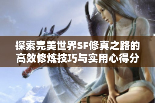 探索完美世界SF修真之路的高效修炼技巧与实用心得分享