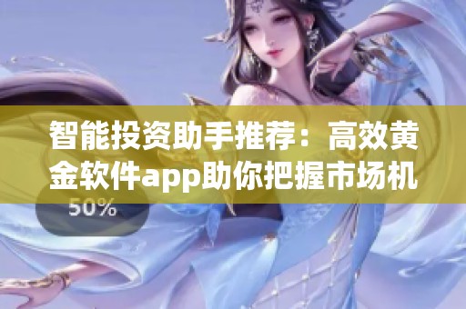 智能投资助手推荐：高效黄金软件app助你把握市场机遇
