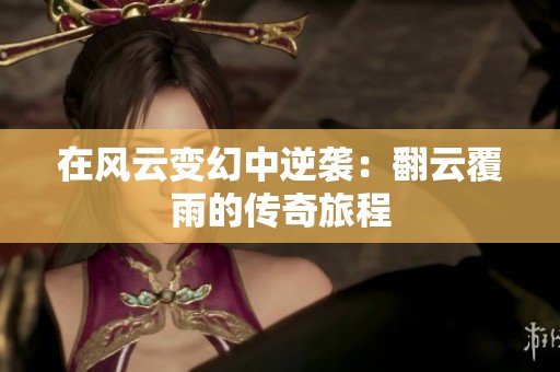 在风云变幻中逆袭：翻云覆雨的传奇旅程