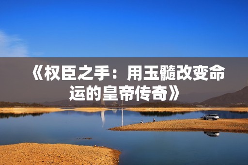 《权臣之手：用玉髓改变命运的皇帝传奇》