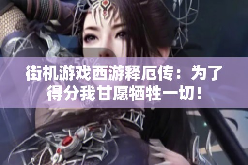 街机游戏西游释厄传：为了得分我甘愿牺牲一切！