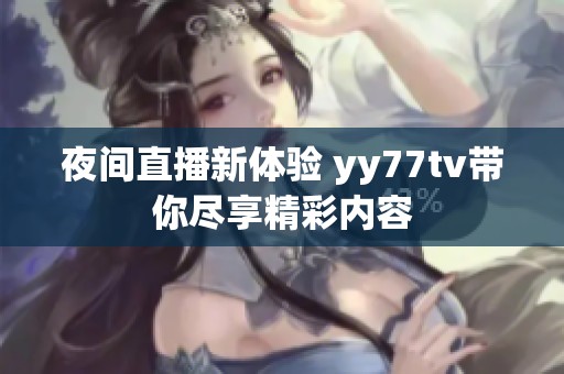 夜间直播新体验 yy77tv带你尽享精彩内容
