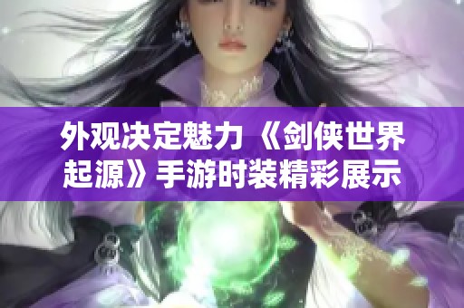 外观决定魅力 《剑侠世界起源》手游时装精彩展示