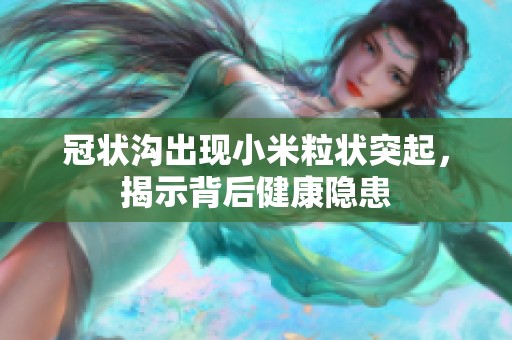 冠状沟出现小米粒状突起，揭示背后健康隐患