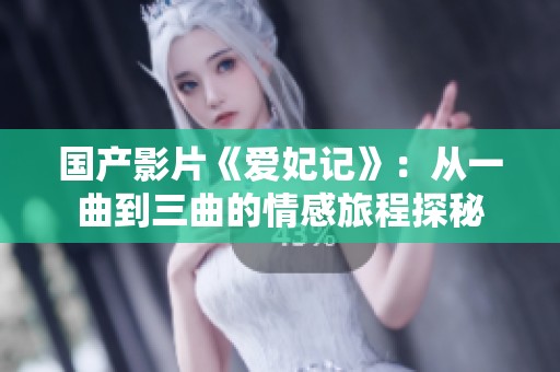 国产影片《爱妃记》：从一曲到三曲的情感旅程探秘