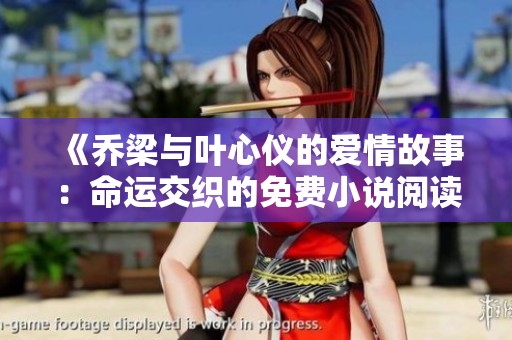 《乔梁与叶心仪的爱情故事：命运交织的免费小说阅读》