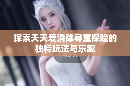 探索天天爱消除寻宝探险的独特玩法与乐趣