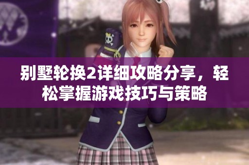 别墅轮换2详细攻略分享，轻松掌握游戏技巧与策略