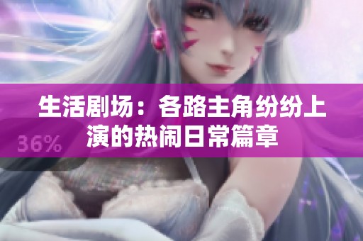 生活剧场：各路主角纷纷上演的热闹日常篇章