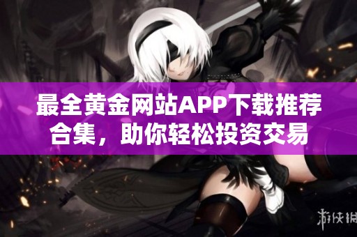 最全黄金网站APP下载推荐合集，助你轻松投资交易