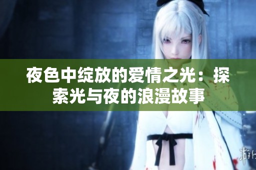 夜色中绽放的爱情之光：探索光与夜的浪漫故事