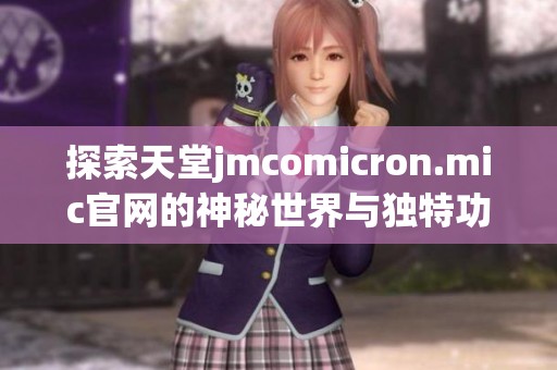 探索天堂jmcomicron.mic官网的神秘世界与独特功能
