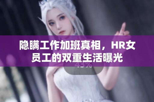 隐瞒工作加班真相，HR女员工的双重生活曝光