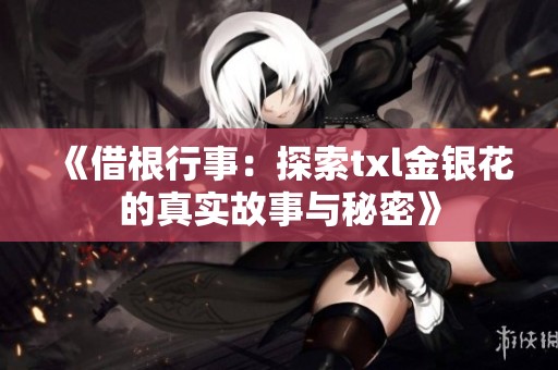 《借根行事：探索txl金银花的真实故事与秘密》