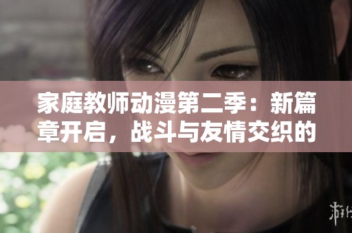 家庭教师动漫第二季：新篇章开启，战斗与友情交织的新冒险