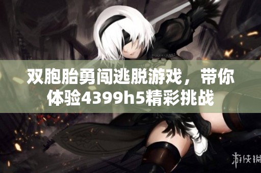 双胞胎勇闯逃脱游戏，带你体验4399h5精彩挑战