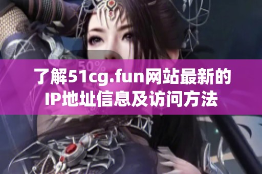 了解51cg.fun网站最新的IP地址信息及访问方法