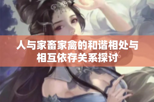 人与家畜家禽的和谐相处与相互依存关系探讨