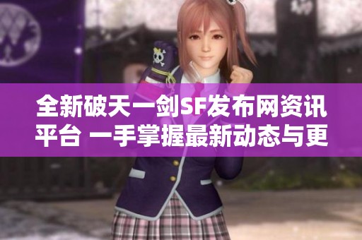 全新破天一剑SF发布网资讯平台 一手掌握最新动态与更新信息