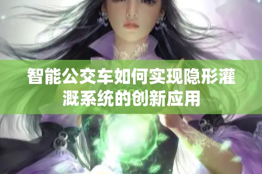 智能公交车如何实现隐形灌溉系统的创新应用