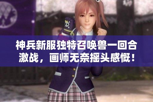 神兵新服独特召唤兽一回合激战，画师无奈摇头感慨！
