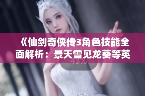 《仙剑奇侠传3角色技能全面解析：景天雪见龙葵等英雄升级指南》