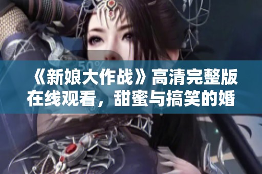 《新娘大作战》高清完整版在线观看，甜蜜与搞笑的婚礼争夺战