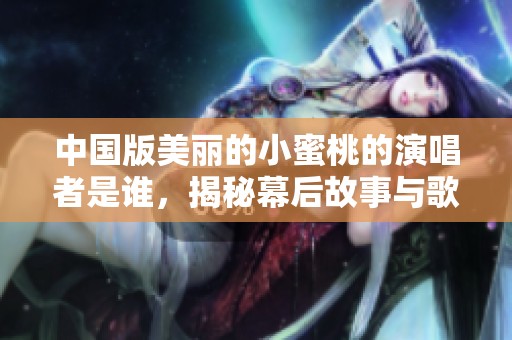 中国版美丽的小蜜桃的演唱者是谁，揭秘幕后故事与歌手信息