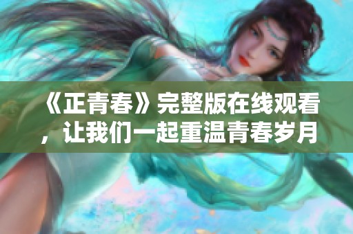 《正青春》完整版在线观看，让我们一起重温青春岁月
