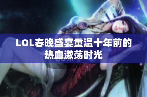LOL春晚盛宴重温十年前的热血激荡时光