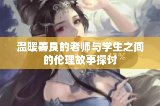 温暖善良的老师与学生之间的伦理故事探讨