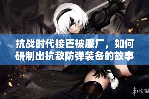 抗战时代接管被服厂，如何研制出抗敌防弹装备的故事