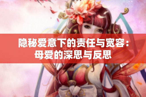 隐秘爱意下的责任与宽容：母爱的深思与反思
