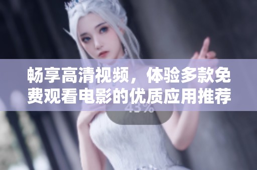 畅享高清视频，体验多款免费观看电影的优质应用推荐