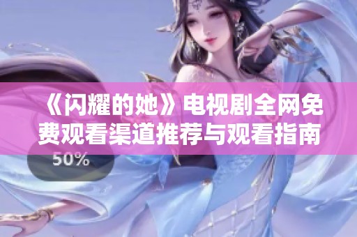 《闪耀的她》电视剧全网免费观看渠道推荐与观看指南