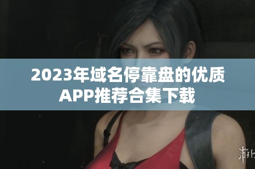 2023年域名停靠盘的优质APP推荐合集下载