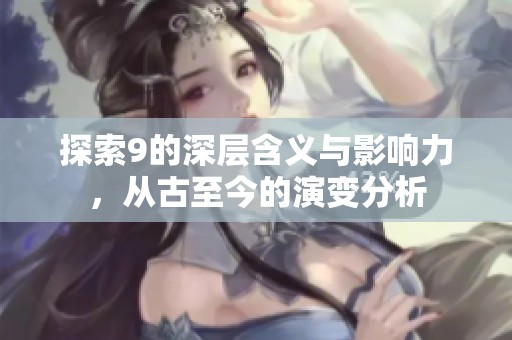 探索9的深层含义与影响力，从古至今的演变分析