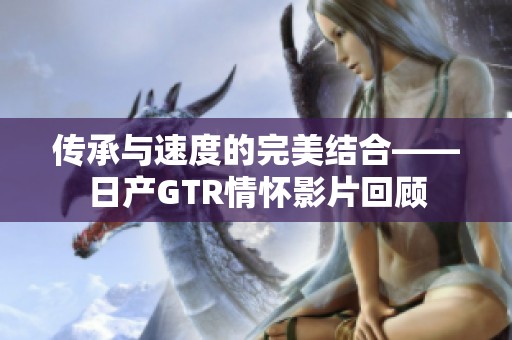 传承与速度的完美结合——日产GTR情怀影片回顾
