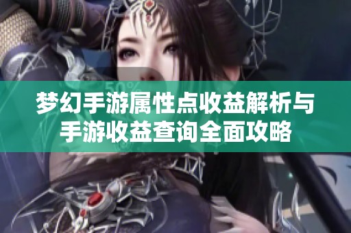 梦幻手游属性点收益解析与手游收益查询全面攻略