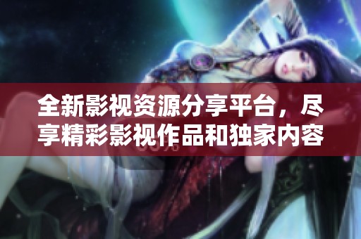 全新影视资源分享平台，尽享精彩影视作品和独家内容