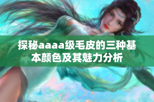 探秘aaaa级毛皮的三种基本颜色及其魅力分析