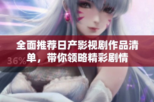 全面推荐日产影视剧作品清单，带你领略精彩剧情