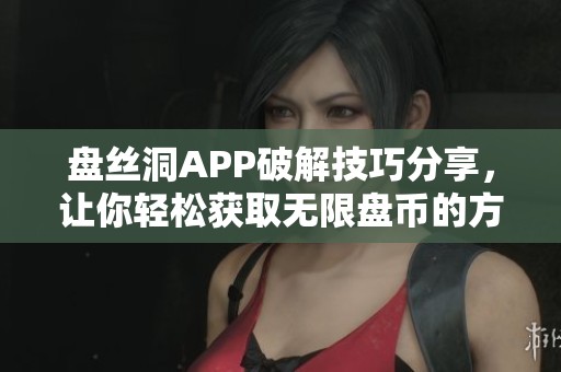 盘丝洞APP破解技巧分享，让你轻松获取无限盘币的方法揭秘