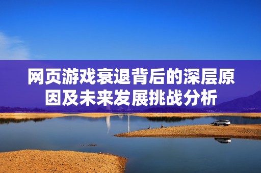 网页游戏衰退背后的深层原因及未来发展挑战分析