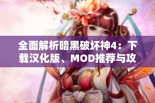 全面解析暗黑破坏神4：下载汉化版、MOD推荐与攻略分享
