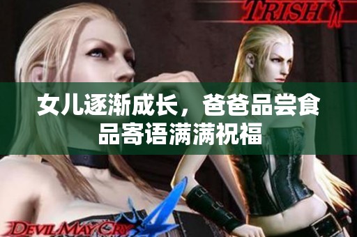 女儿逐渐成长，爸爸品尝食品寄语满满祝福