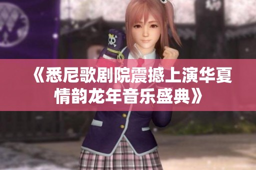 《悉尼歌剧院震撼上演华夏情韵龙年音乐盛典》