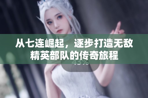 从七连崛起，逐步打造无敌精英部队的传奇旅程