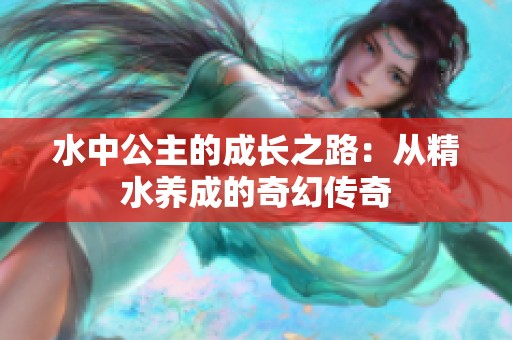水中公主的成长之路：从精水养成的奇幻传奇