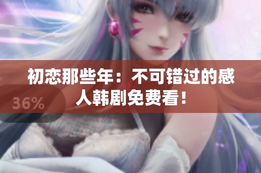 初恋那些年：不可错过的感人韩剧免费看！